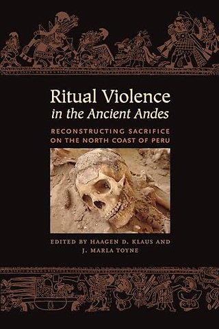 Ritual Violence in the Ancient Andes – Reconstructing Sacrifice on the North Coast of Peru