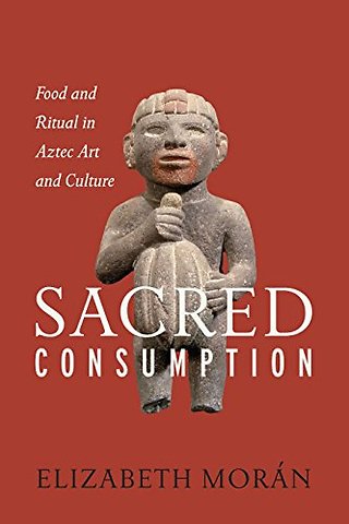Sacred Consumption – Food and Ritual in Aztec Art and Culture