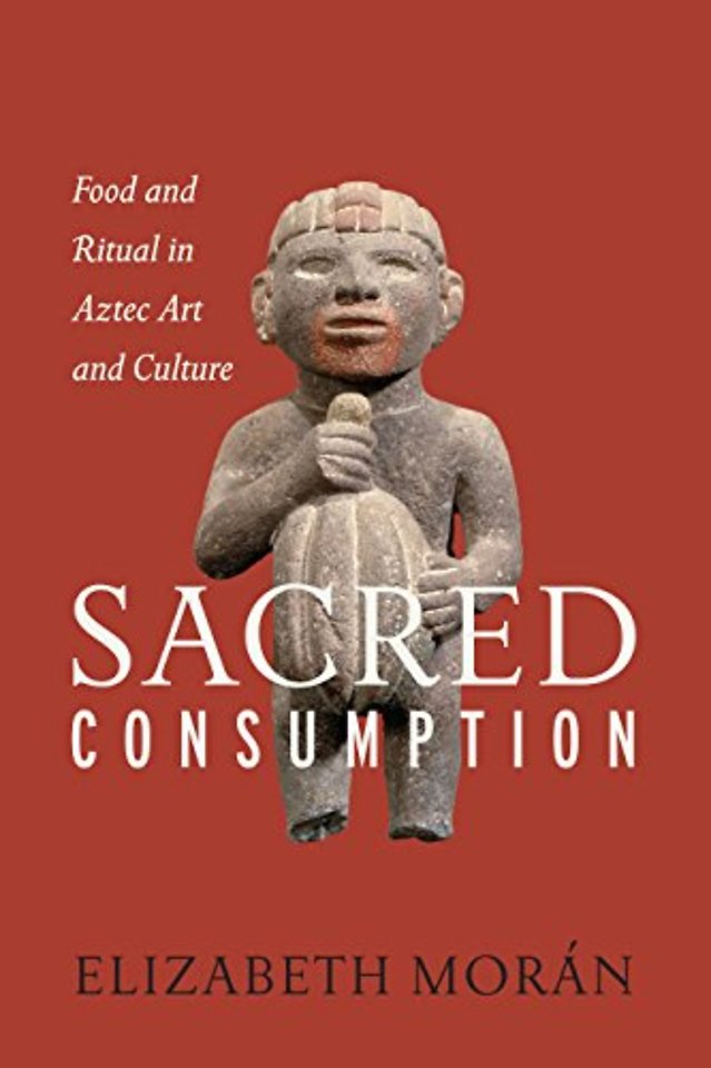 Sacred Consumption – Food and Ritual in Aztec Art and Culture