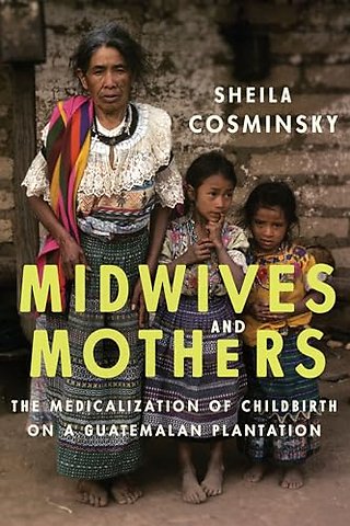 Midwives and Mothers – The Medicalization of Childbirth on a Guatemalan Plantation