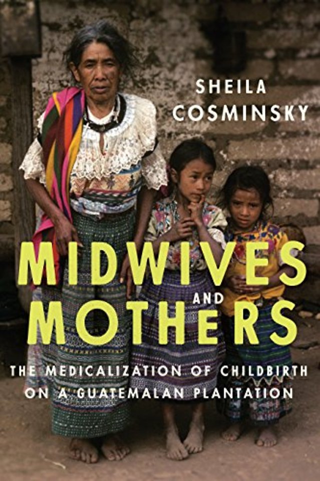 Midwives and Mothers – The Medicalization of Childbirth on a Guatemalan Plantation