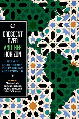 Crescent Over Another Horizon – Islam in Latin America, the Caribbean, and Latino USA