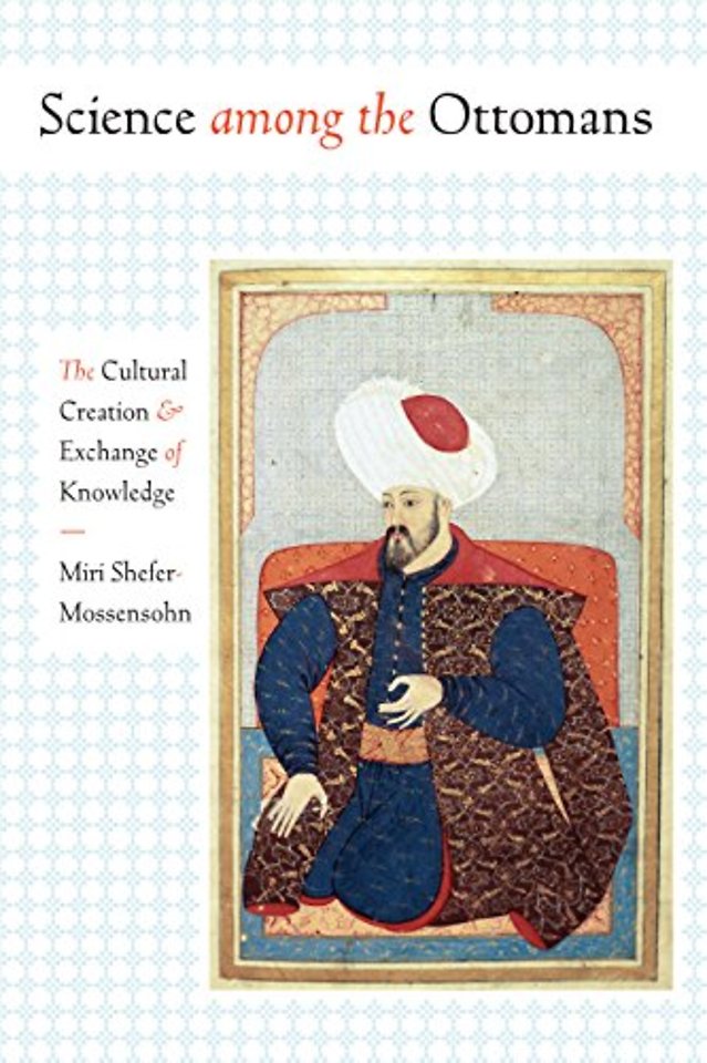 Science Among the Ottomans – The Cultural Creation and Exchange of Knowledge