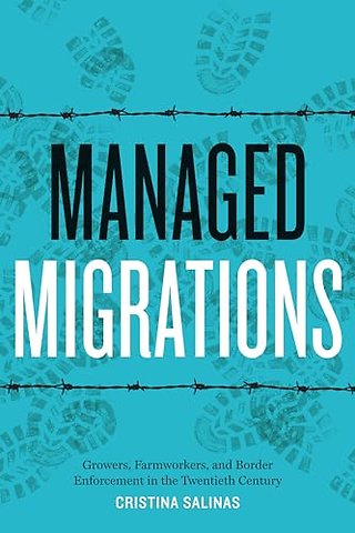 Managed Migrations – Growers, Farmworkers, and Border Enforcement in the Twentieth Century
