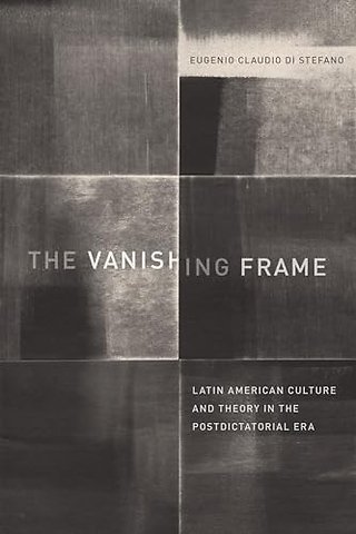 The Vanishing Frame – Latin American Culture and Theory in the Postdictatorial Era