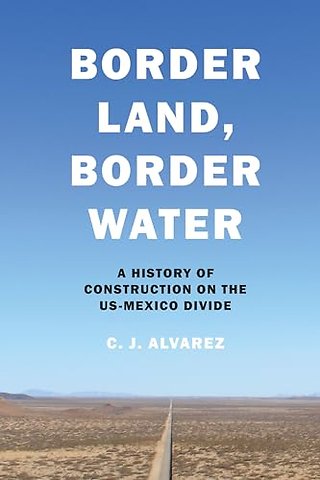 Border Land, Border Water – A History of Construction on the US–Mexico Divide