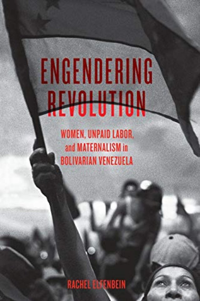 Engendering Revolution – Women, Unpaid Labor, and Maternalism in Bolivarian Venezuela