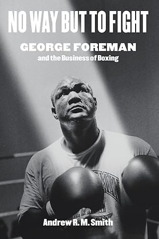 No Way but to Fight – George Foreman and the Business of Boxing