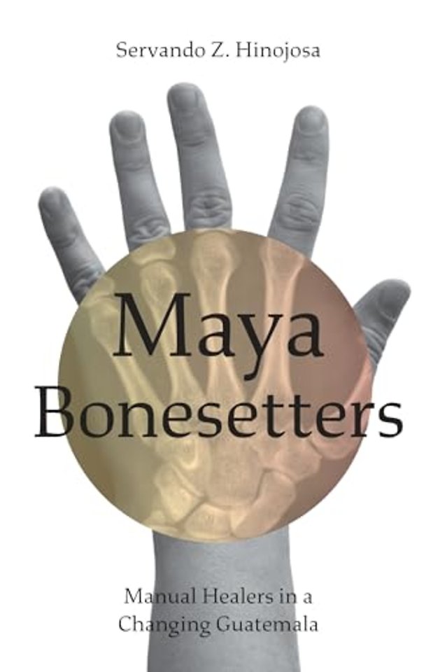 Maya Bonesetters – Manual Healers in a Changing Guatemala