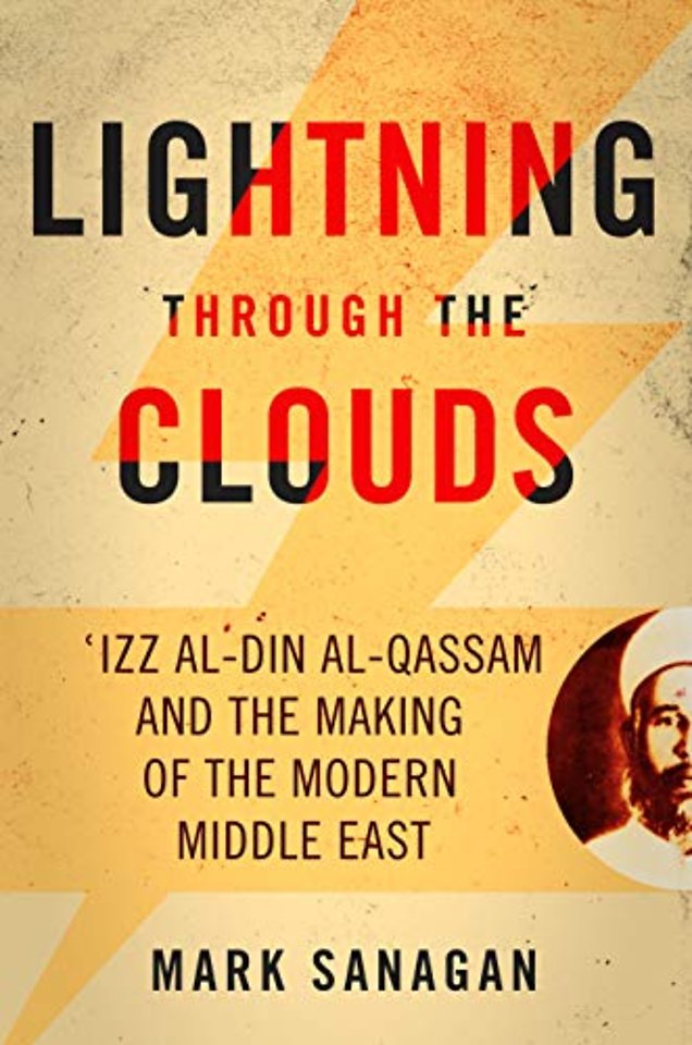 Lightning Through the Clouds – ?Izz Al–Din Al–Qassam and the Making of the Modern Middle East