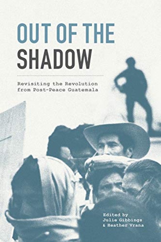 Out of the Shadow – Revisiting the Revolution from Post–Peace Guatemala
