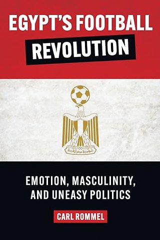 Egypt`s Football Revolution – Emotion, Masculinity, and Uneasy Politics