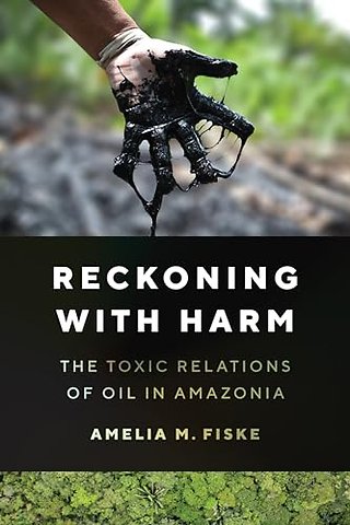 Reckoning with Harm – The Toxic Relations of Oil in Amazonia