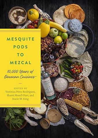 Mesquite Pods to Mezcal – 10,000 Years of Oaxacan Cuisines