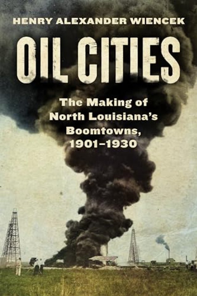 Oil Cities – The Making of North Louisiana`s Boomtowns, 1901–1930