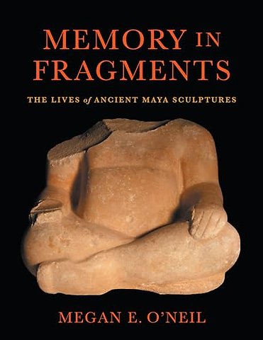 Memory in Fragments – The Lives of Ancient Maya Sculptures