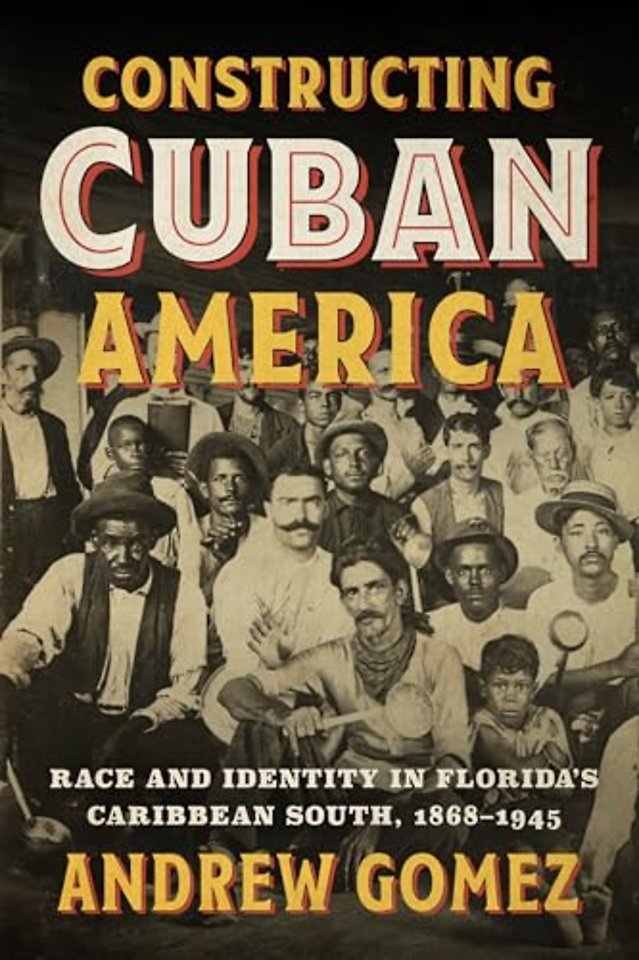 Constructing Cuban America – Race and Identity in Florida`s Caribbean South, 1868–1945