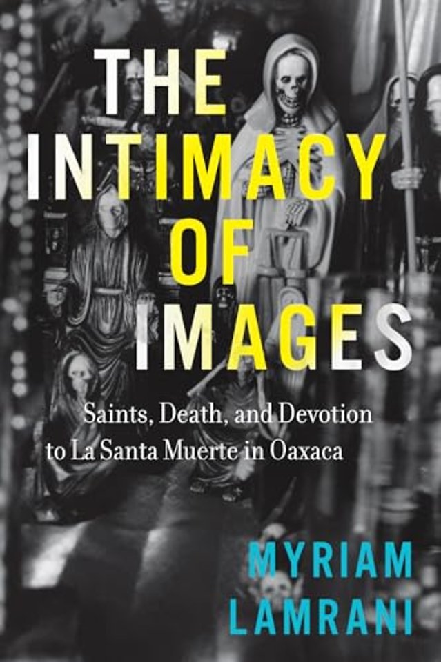 The Intimacy of Images – Saints, Death, and Devotion to La Santa Muerte in Oaxaca
