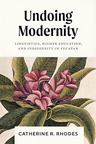 Undoing Modernity – Linguistics, Higher Education, and Indigeneity in Yucatan