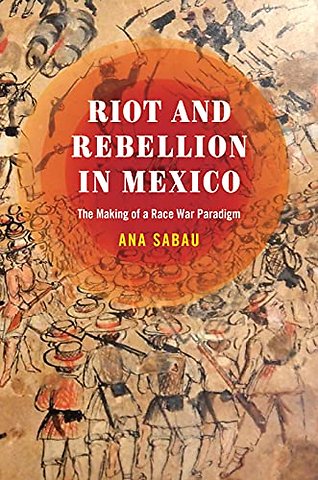 Riot and Rebellion in Mexico – The Making of a Race War Paradigm