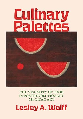 Culinary Palettes – The Visuality of Food in Postrevolutionary Mexican Art