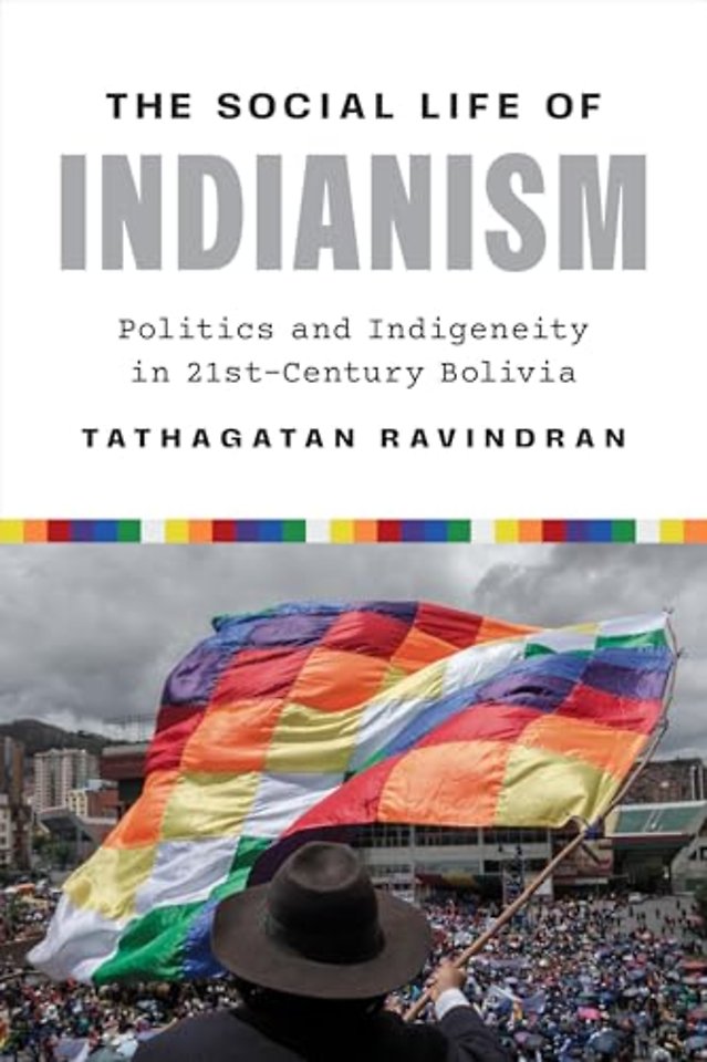 The Social Life of Indianism – Politics and Indigeneity in Twenty–First–Century Bolivia