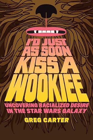 I`d Just As Soon Kiss a Wookiee – Uncovering Racialized Desire in the Star Wars Galaxy