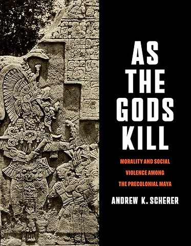 As the Gods Kill – Morality and Social Violence Among the Precolonial Maya