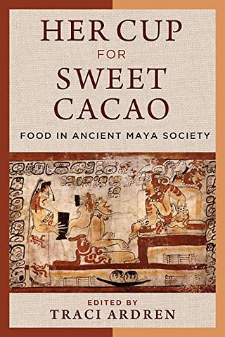 Her Cup for Sweet Cacao – Food in Ancient Maya Society