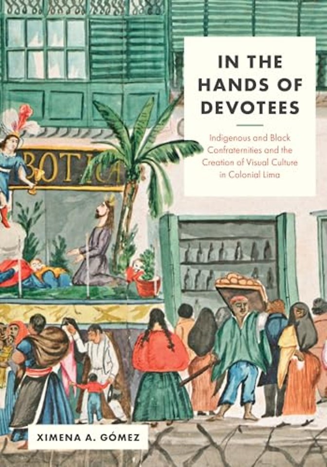 In the Hands of Devotees – Indigenous and Black Confraternities and the Creation of Visual Culture in Colonial Lima