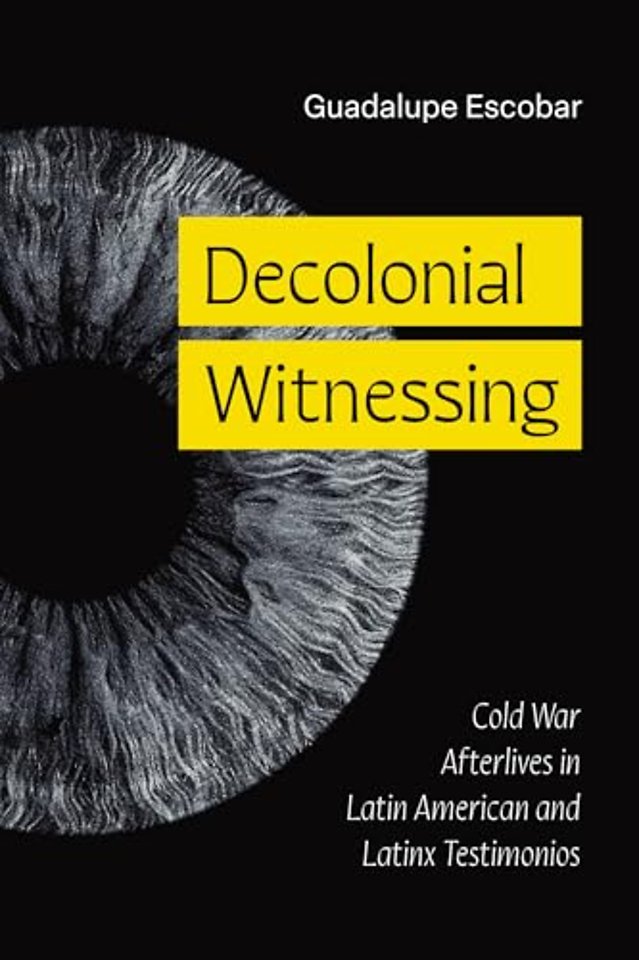Decolonial Witnessing – Cold War Afterlives in Latin American and Latinx Testimonios