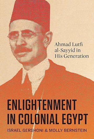 Enlightenment in Colonial Egypt – Ahmad Lutfi Al–Sayyid in His Generation