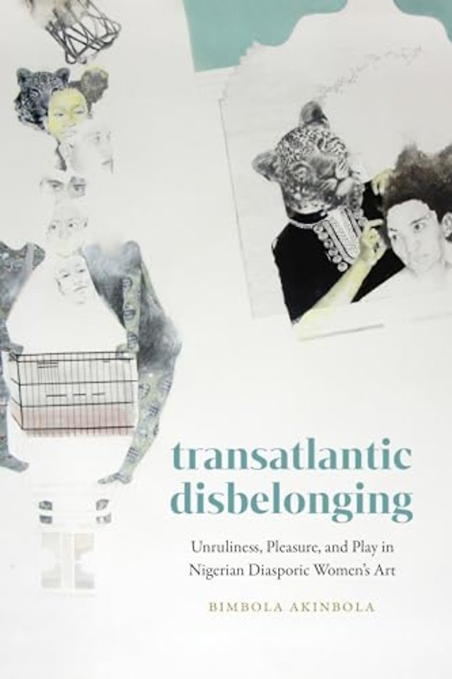Transatlantic Disbelonging – Unruliness, Pleasure, and Play in Nigerian Diasporic Women`s Art