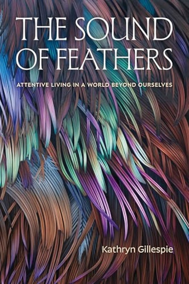 The Sound of Feathers – Attentive Living in a World Beyond Ourselves