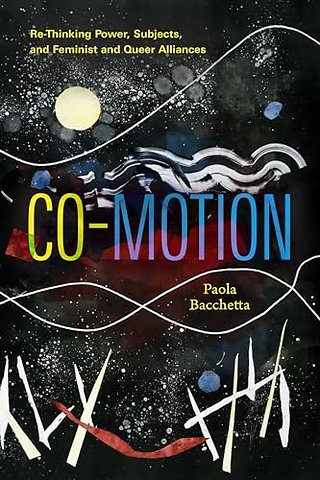 Co–Motion – Re–Thinking Power, Subjects, and Feminist and Queer Alliances