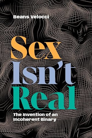 Sex Isn`t Real – The Invention of an Incoherent Binary