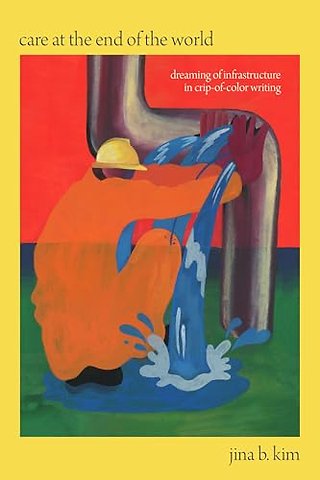 Care at the End of the World – Dreaming of Infrastructure in Crip–of–Color Writing