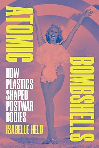 Atomic Bombshells – How Plastics Shaped Postwar Bodies