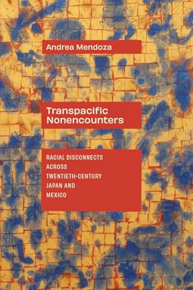 Transpacific Nonencounters – Racial Disconnects Across Twentieth–Century Japan and Mexico