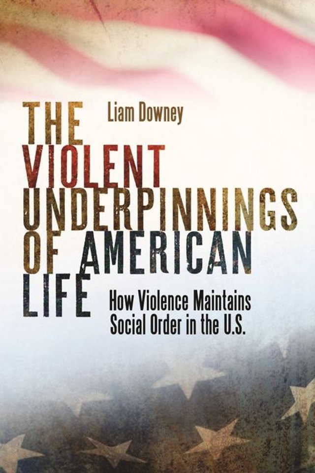 The Violent Underpinnings of American Life – How Violence Maintains Social Order in the US
