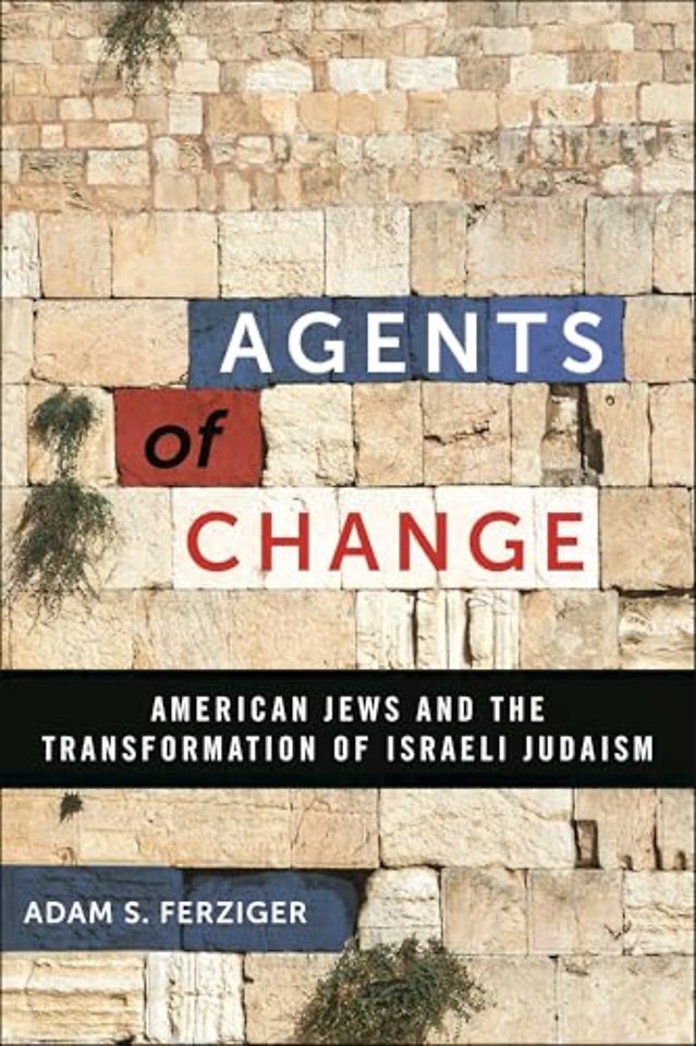 Agents of Change – American Jews and the Transformation of Israeli Judaism
