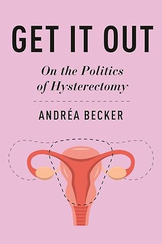 Get It Out – On the Politics of Hysterectomy
