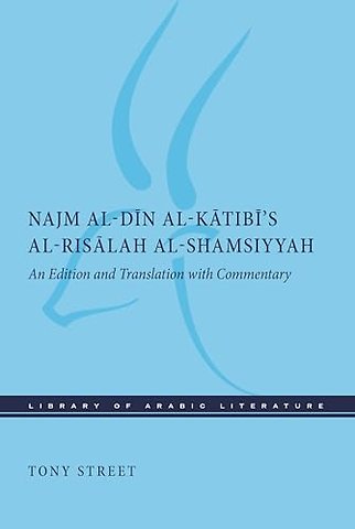 Najm Al–Din Al–Katibi`s Al–Risalah Al–Shamsiyyah – An Edition and Translation with Commentary