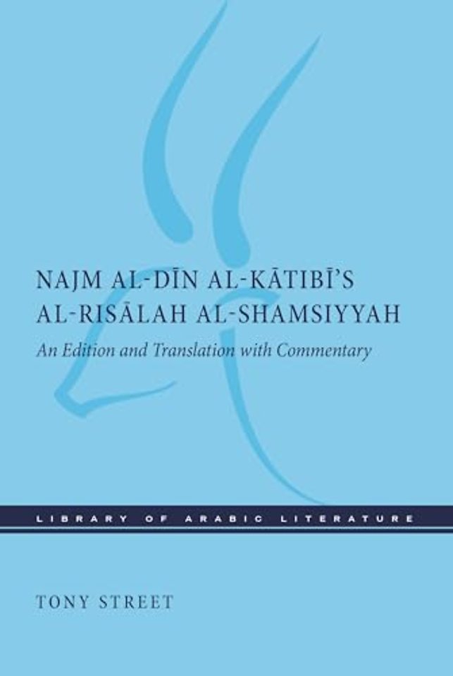 Najm Al–Din Al–Katibi`s Al–Risalah Al–Shamsiyyah – An Edition and Translation with Commentary