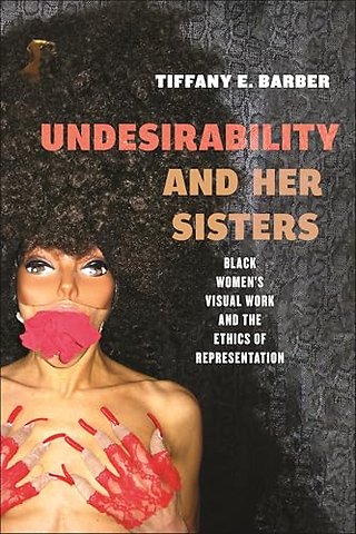 Undesirability and Her Sisters – Black Women`s Visual Work and the Ethics of Representation
