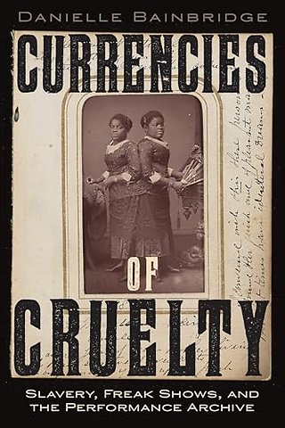 Currencies of Cruelty – Slavery, Freak Shows, and the Performance Archive