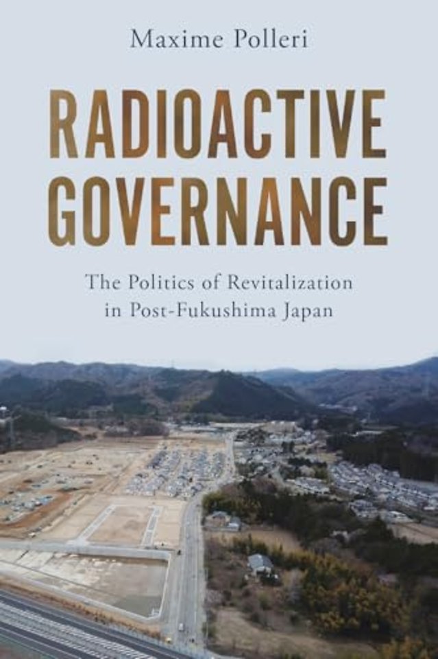 Radioactive Governance – The Politics of Revitalization in Post–Fukushima Japan