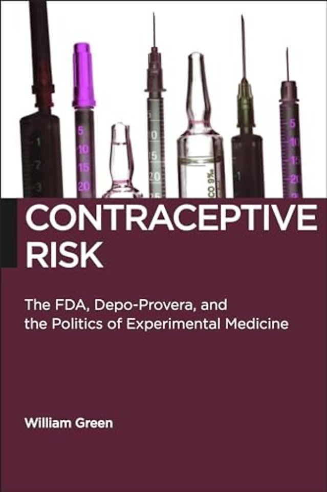 Contraceptive Risk – The FDA, Depo–Provera, and the Politics of Experimental Medicine
