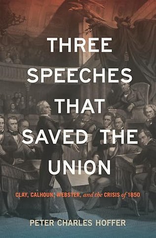 Three Speeches That Saved the Union – Clay, Calhoun, Webster, and the Crisis of 1850
