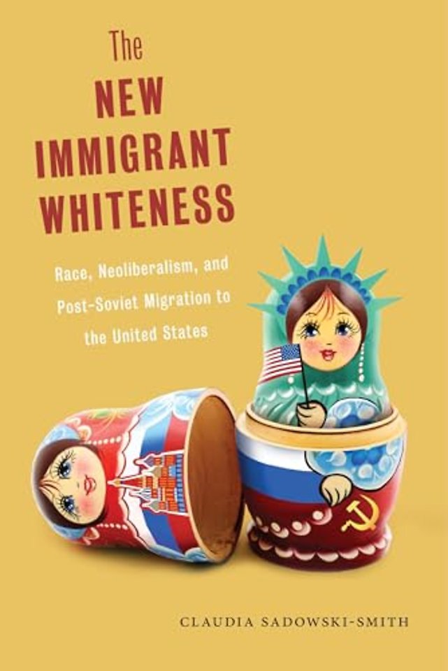 The New Immigrant Whiteness – Race, Neoliberalism, and Post–Soviet Migration to the United States